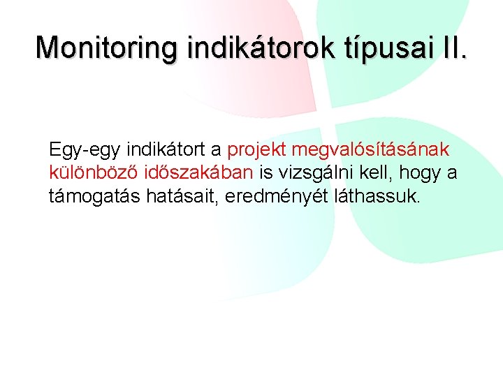 Monitoring indikátorok típusai II. Egy-egy indikátort a projekt megvalósításának különböző időszakában is vizsgálni kell,