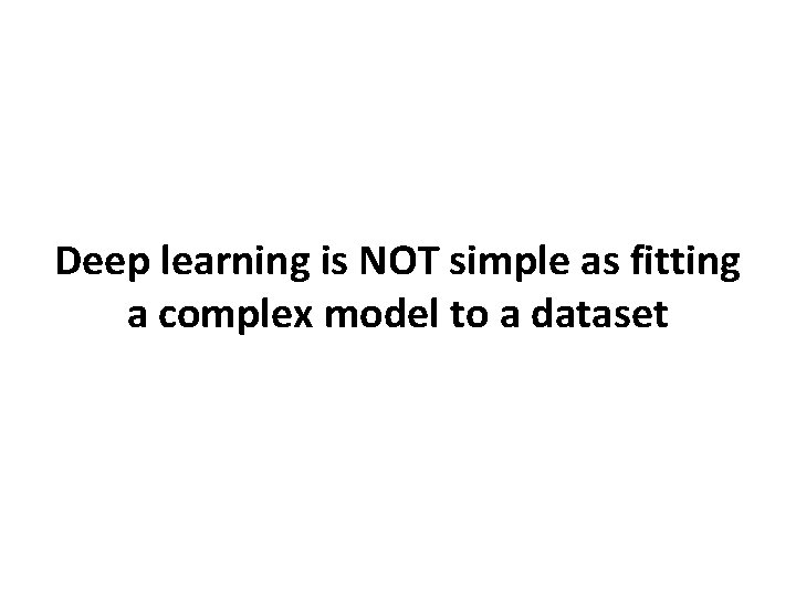 Deep learning is NOT simple as fitting a complex model to a dataset 