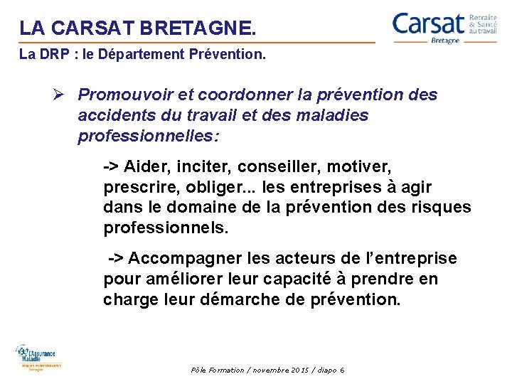 LA CARSAT BRETAGNE. La DRP : le Département Prévention. Ø Promouvoir et coordonner la LA CARSAT BRETAGNE. La DRP : le Département Prévention. Ø Promouvoir et coordonner la