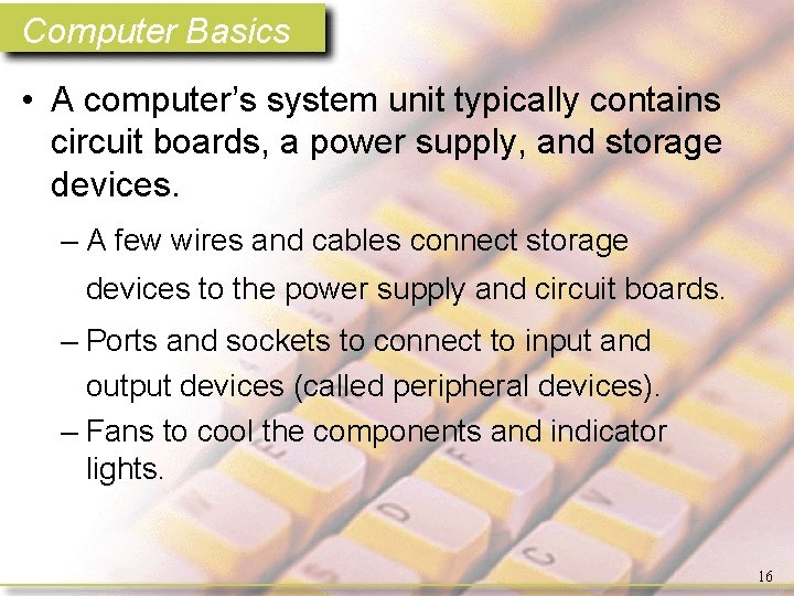 Computer Basics • A computer’s system unit typically contains circuit boards, a power supply,