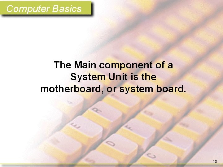 Computer Basics The Main component of a System Unit is the motherboard, or system