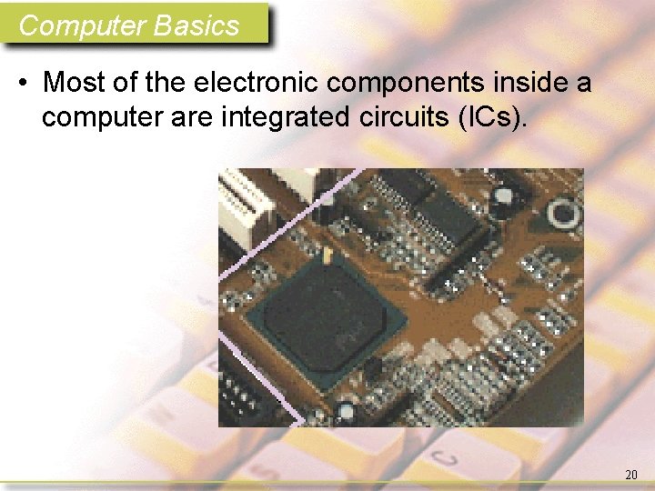 Computer Basics • Most of the electronic components inside a computer are integrated circuits