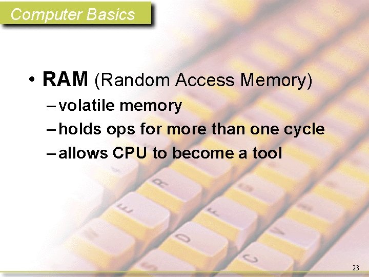 Computer Basics • RAM (Random Access Memory) – volatile memory – holds ops for
