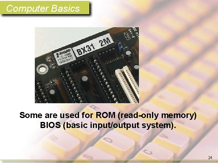 Computer Basics Some are used for ROM (read-only memory) BIOS (basic input/output system). 24