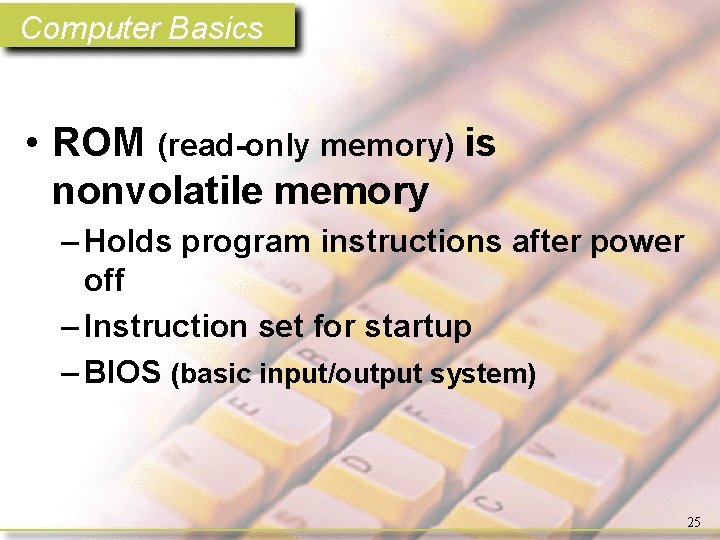 Computer Basics • ROM (read-only memory) is nonvolatile memory – Holds program instructions after