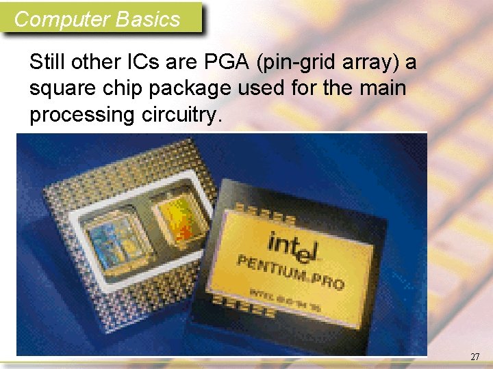 Computer Basics Still other ICs are PGA (pin-grid array) a square chip package used