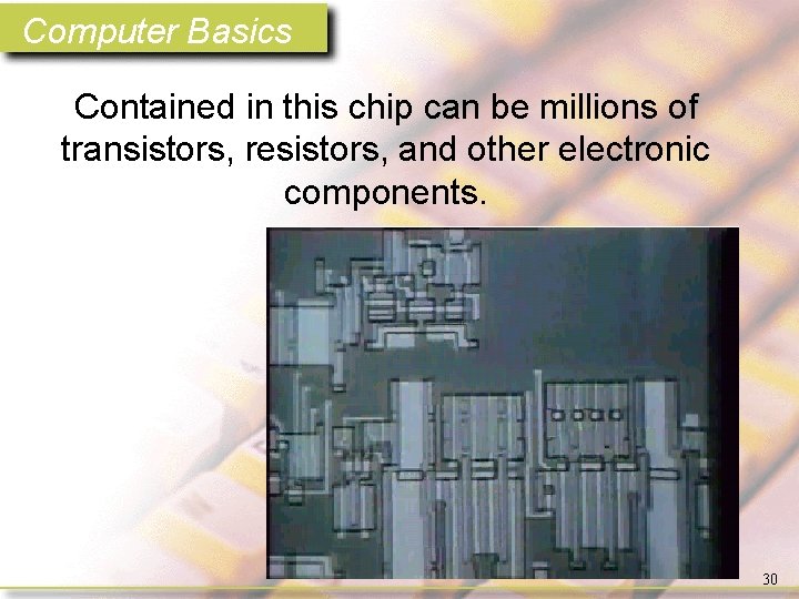 Computer Basics Contained in this chip can be millions of transistors, resistors, and other