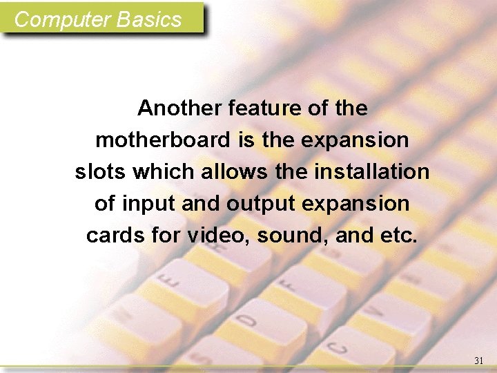 Computer Basics Another feature of the motherboard is the expansion slots which allows the