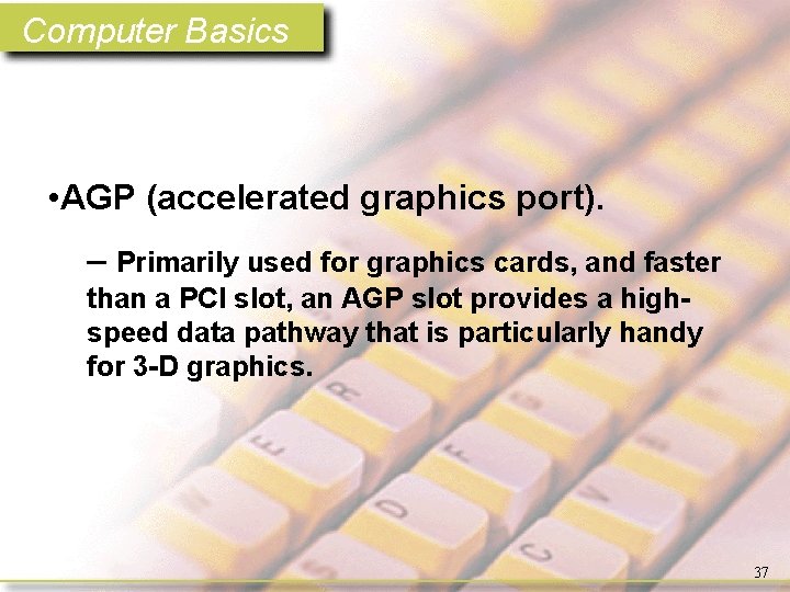 Computer Basics • AGP (accelerated graphics port). – Primarily used for graphics cards, and
