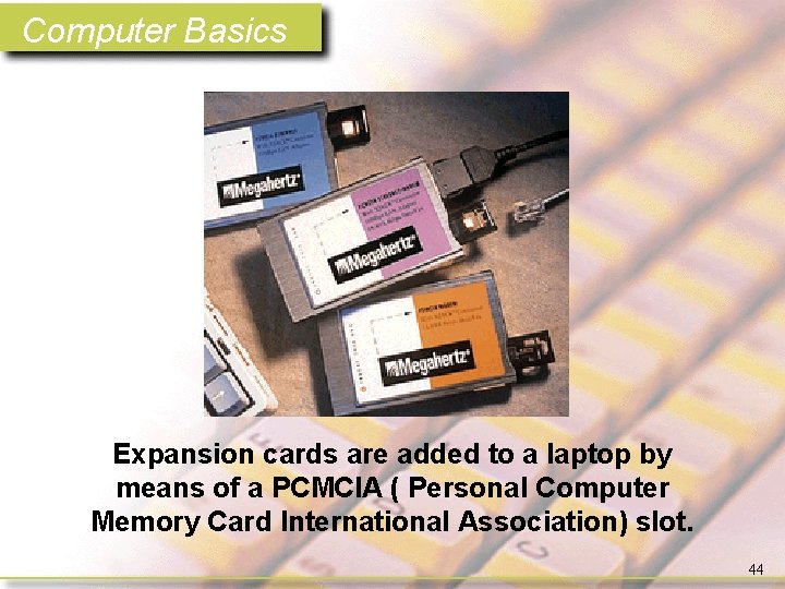 Computer Basics Expansion cards are added to a laptop by means of a PCMCIA