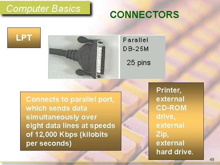 Computer Basics CONNECTORS LPT 25 pins Connects to parallel port, which sends data simultaneously
