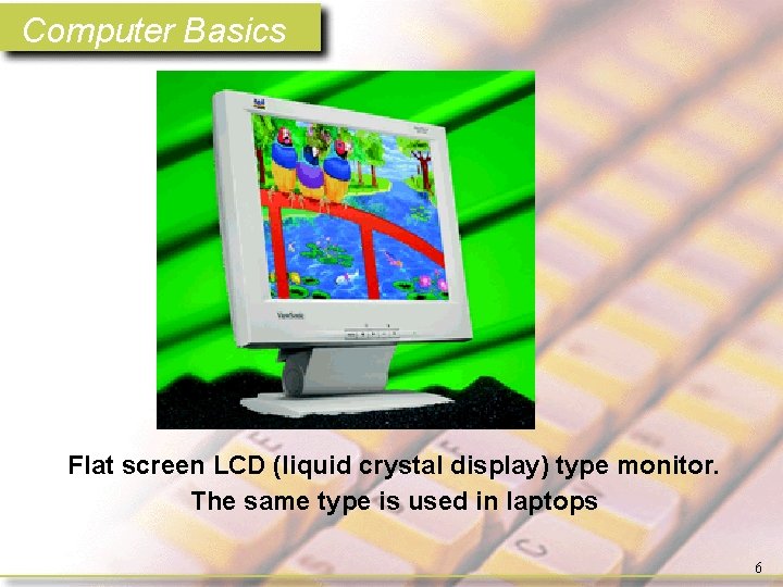 Computer Basics Flat screen LCD (liquid crystal display) type monitor. The same type is