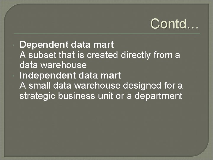 Contd… Dependent data mart A subset that is created directly from a data warehouse
