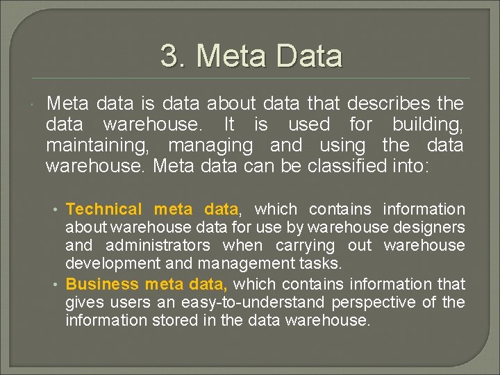 3. Meta Data Meta data is data about data that describes the data warehouse.