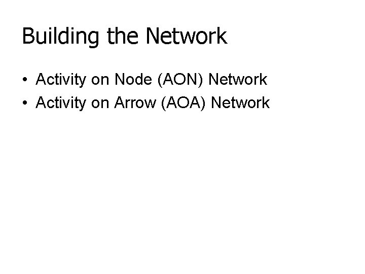 Building the Network • Activity on Node (AON) Network • Activity on Arrow (AOA)