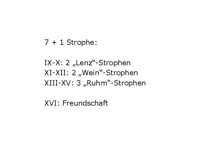 7 + 1 Strophe: IX-X: 2 „Lenz“-Strophen XI-XII: 2 „Wein“-Strophen XIII-XV: 3 „Ruhm“-Strophen XVI: 7 + 1 Strophe: IX-X: 2 „Lenz“-Strophen XI-XII: 2 „Wein“-Strophen XIII-XV: 3 „Ruhm“-Strophen XVI: