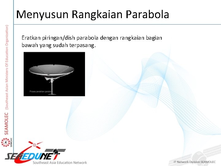 Menyusun Rangkaian Parabola Eratkan piringan/dish parabola dengan rangkaian bagian bawah yang sudah terpasang. 