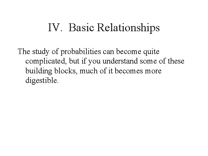 IV. Basic Relationships The study of probabilities can become quite complicated, but if you