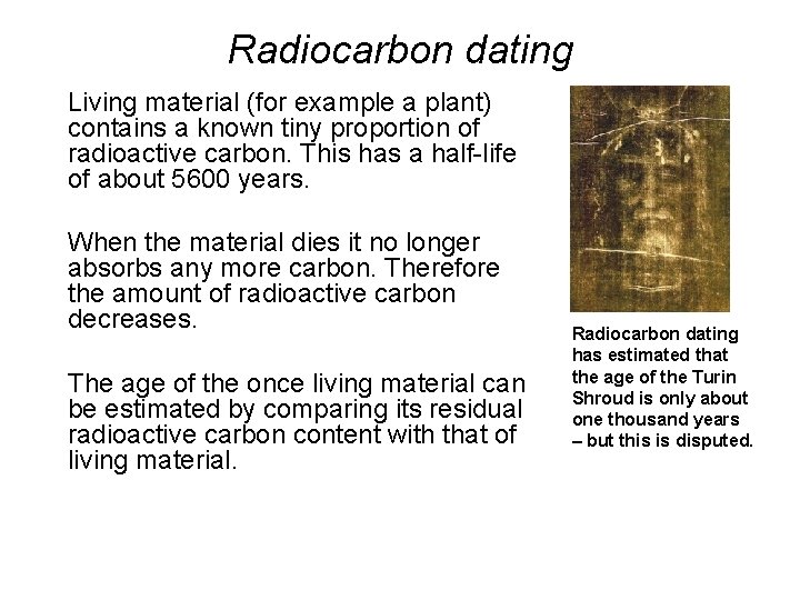 Radiocarbon dating Living material (for example a plant) contains a known tiny proportion of
