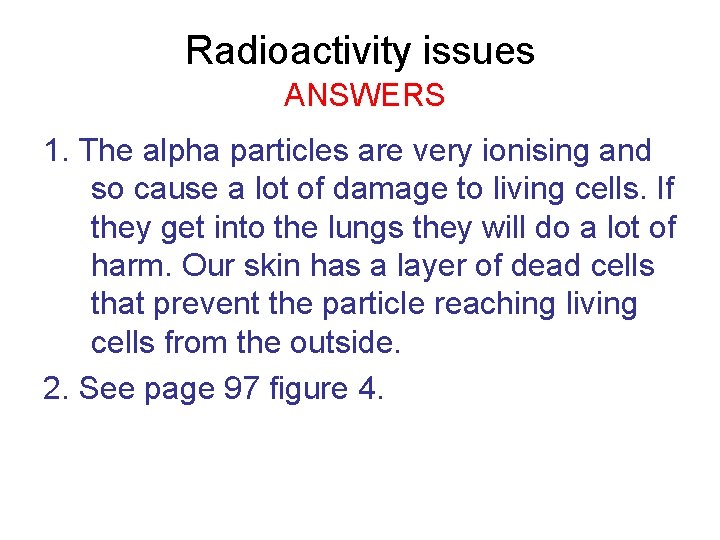 Radioactivity issues ANSWERS 1. The alpha particles are very ionising and so cause a