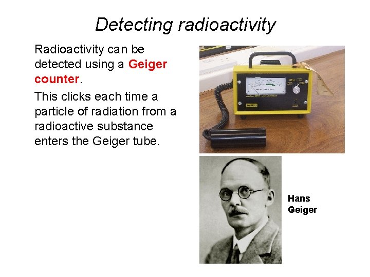 Detecting radioactivity Radioactivity can be detected using a Geiger counter. This clicks each time