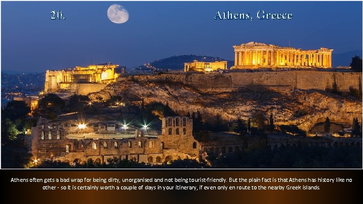 20. Athens, Greece Athens often gets a bad wrap for being dirty, unorganised and