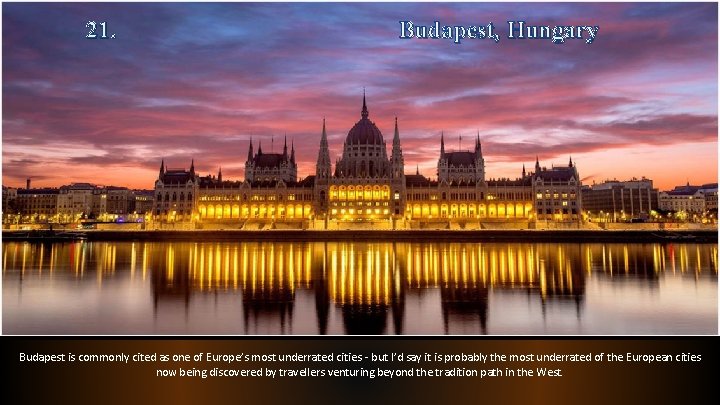 21. Budapest, Hungary Budapest is commonly cited as one of Europe’s most underrated cities