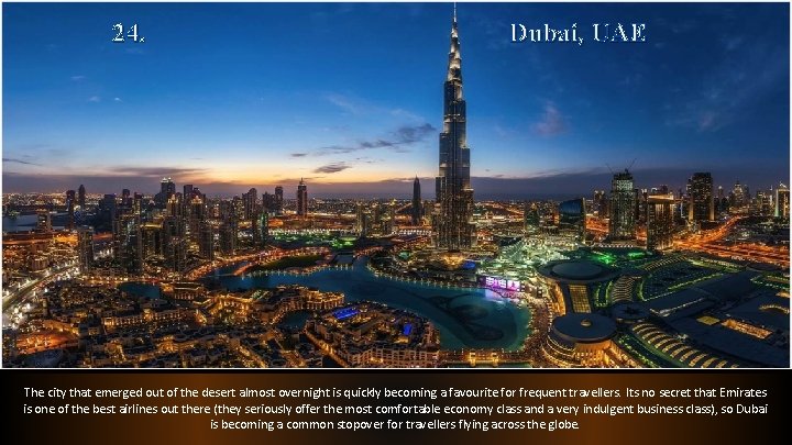 24. Dubai, UAE The city that emerged out of the desert almost overnight is