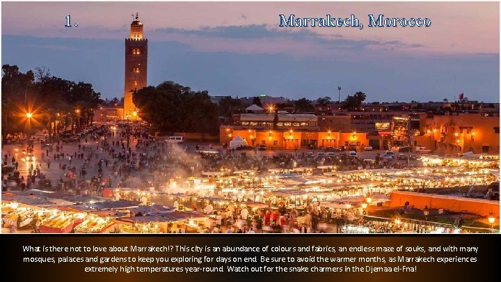 1. Marrakech, Morocco 1. Marrakech, Morocco What is there not to love about Marrakech!?