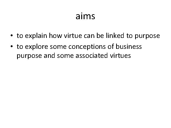 aims • to explain how virtue can be linked to purpose • to explore