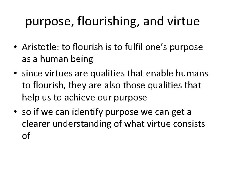 purpose, flourishing, and virtue • Aristotle: to flourish is to fulfil one’s purpose as