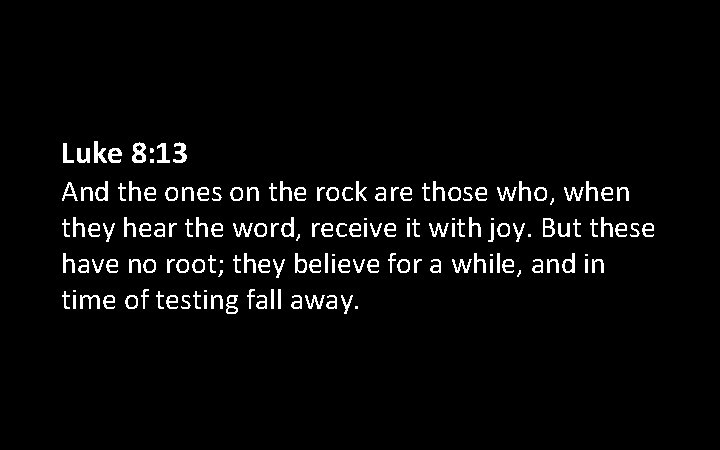 Luke 8: 13 And the ones on the rock are those who, when they