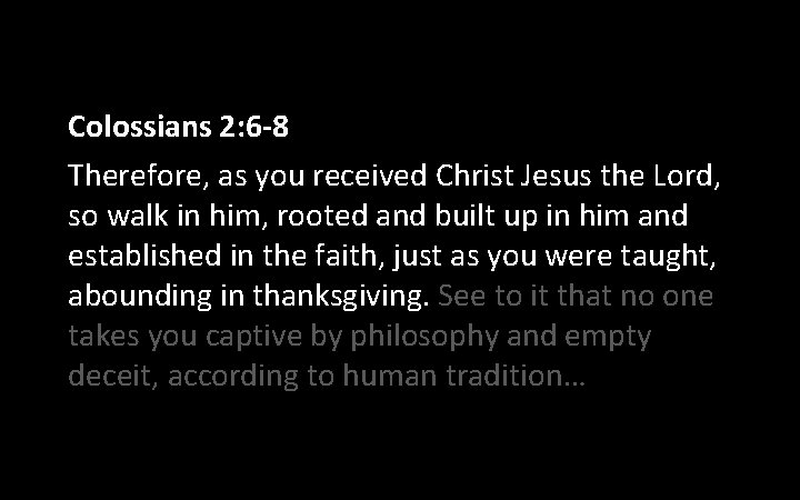 Colossians 2: 6 -8 Therefore, as you received Christ Jesus the Lord, so walk