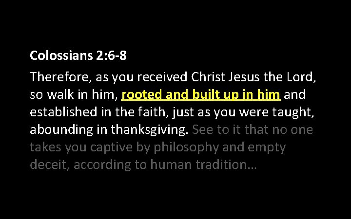 Colossians 2: 6 -8 Therefore, as you received Christ Jesus the Lord, so walk