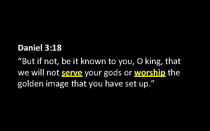 Daniel 3: 18 “But if not, be it known to you, O king, that