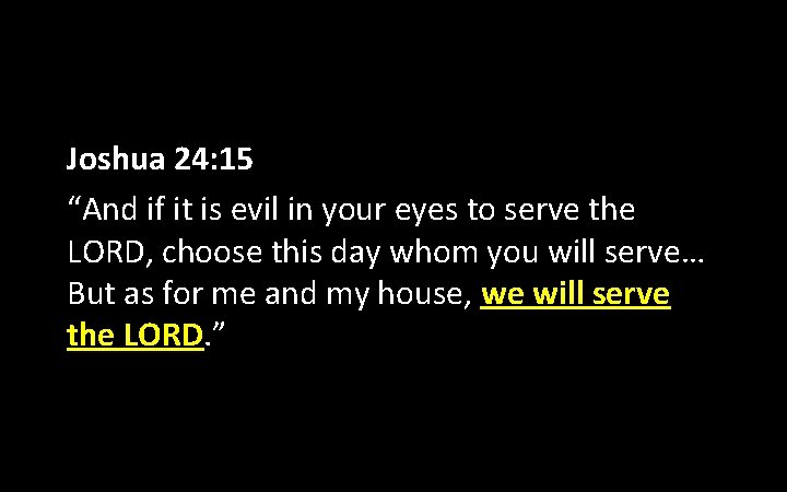Joshua 24: 15 “And if it is evil in your eyes to serve the