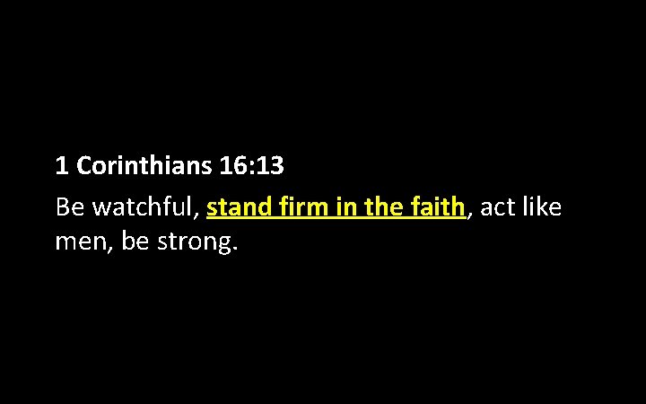 1 Corinthians 16: 13 Be watchful, stand firm in the faith, act like men,