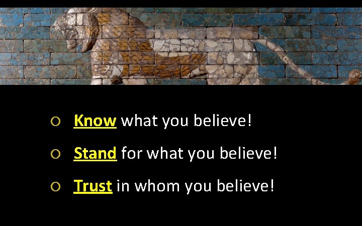  Know what you believe! Stand for what you believe! Trust in whom you