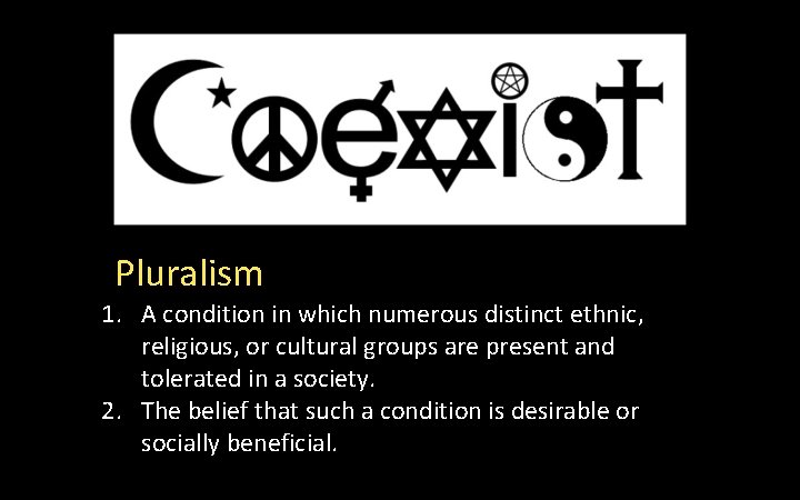 Pluralism 1. A condition in which numerous distinct ethnic, religious, or cultural groups are