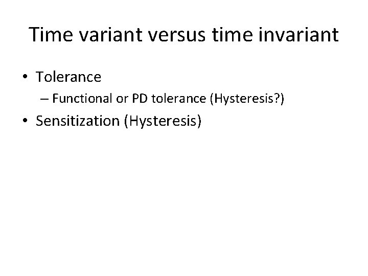 Time variant versus time invariant • Tolerance – Functional or PD tolerance (Hysteresis? )