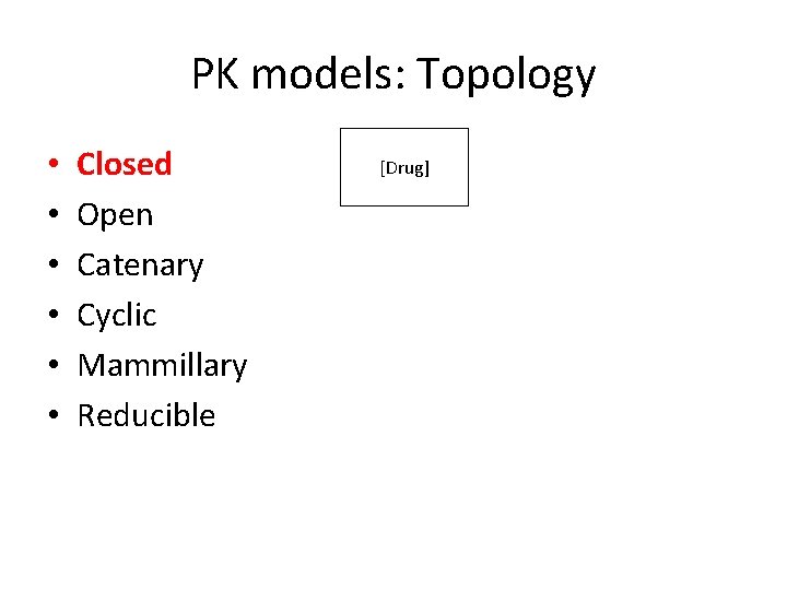 PK models: Topology • • • Closed Open Catenary Cyclic Mammillary Reducible [Drug] 