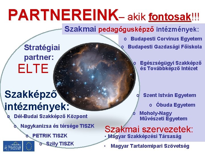 PARTNEREINK– akik fontosak!!! Szakmai pedagógusképző intézmények: o Budapesti Corvinus Egyetem Stratégiai partner: ELTE Szakképző