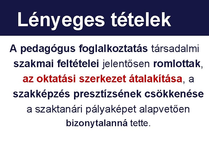 Lényeges tételek A pedagógus foglalkoztatás társadalmi szakmai feltételei jelentősen romlottak, az oktatási szerkezet átalakítása,