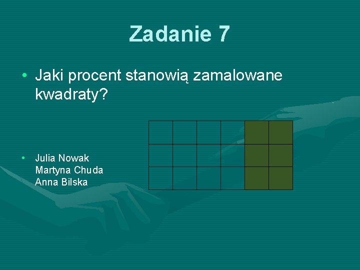 Zadanie 7 • Jaki procent stanowią zamalowane kwadraty? • Julia Nowak Martyna Chuda Anna