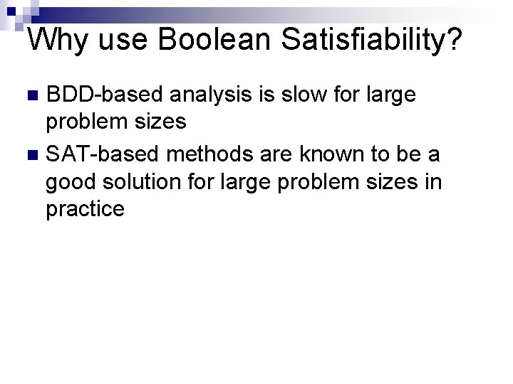 Why use Boolean Satisfiability? BDD-based analysis is slow for large problem sizes n SAT-based