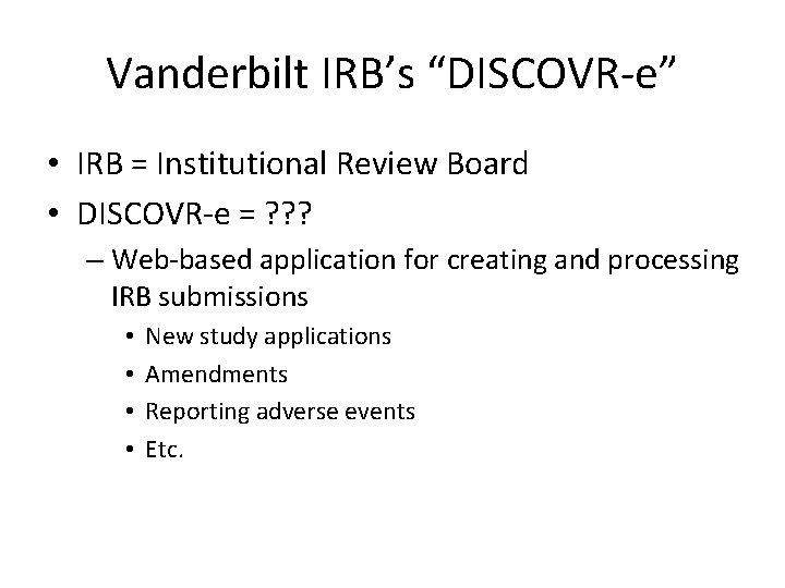 Vanderbilt IRB’s “DISCOVR-e” • IRB = Institutional Review Board • DISCOVR-e = ? ? Vanderbilt IRB’s “DISCOVR-e” • IRB = Institutional Review Board • DISCOVR-e = ? ?