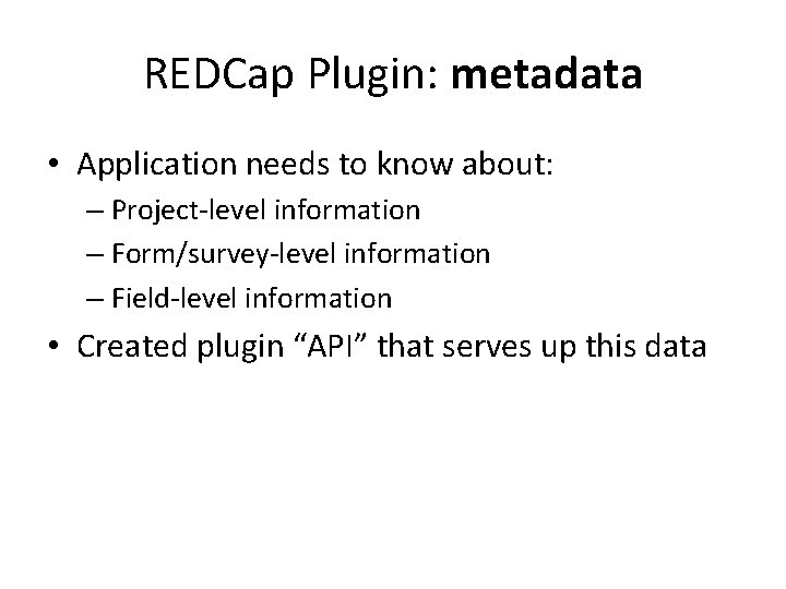REDCap Plugin: metadata • Application needs to know about: – Project-level information – Form/survey-level REDCap Plugin: metadata • Application needs to know about: – Project-level information – Form/survey-level