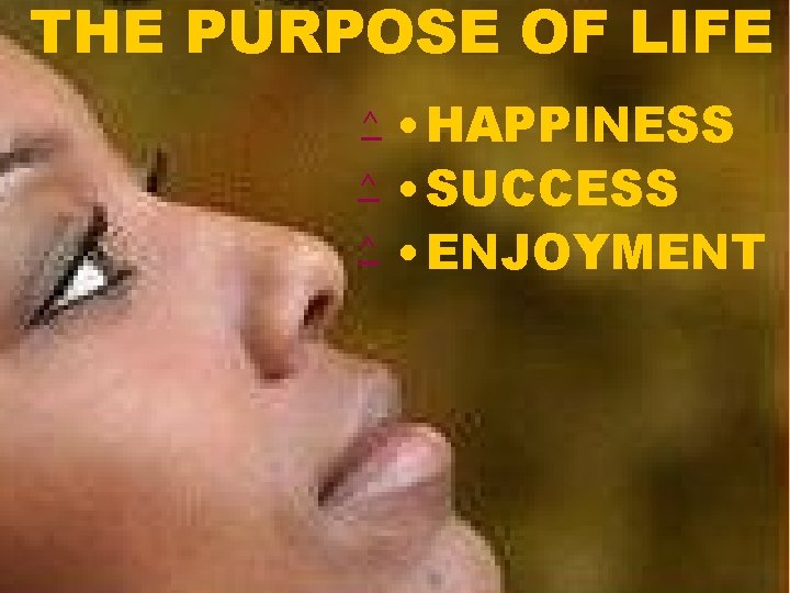 THE PURPOSE OF LIFE ^ ^ ^ • HAPPINESS • SUCCESS • ENJOYMENT 