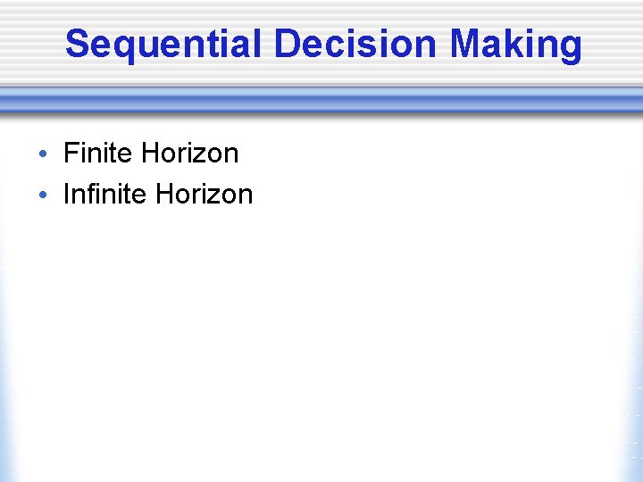 Sequential Decision Making • Finite Horizon • Infinite Horizon 