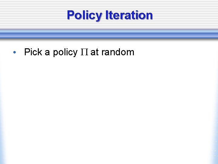 Policy Iteration • Pick a policy P at random 